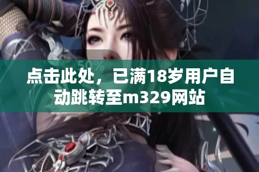 点击此处，已满18岁用户自动跳转至m329网站