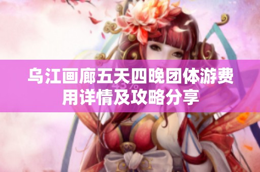 乌江画廊五天四晚团体游费用详情及攻略分享