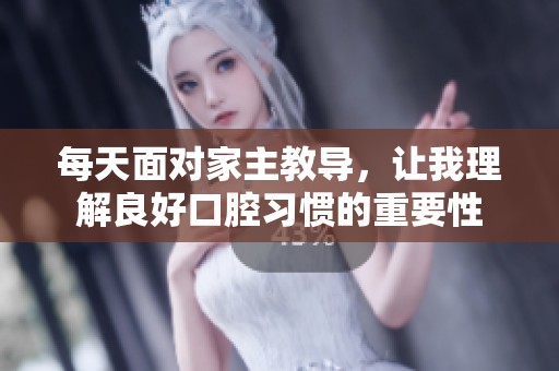 每天面对家主教导，让我理解良好口腔习惯的重要性