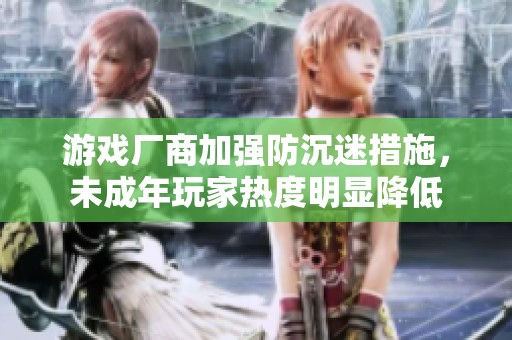 游戏厂商加强防沉迷措施，未成年玩家热度明显降低