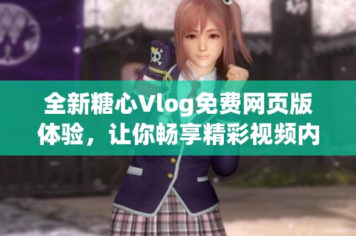 全新糖心Vlog免费网页版体验，让你畅享精彩视频内容