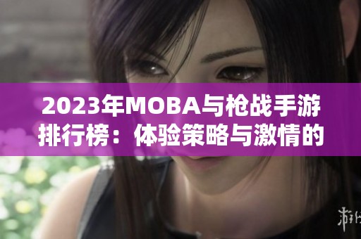 2023年MOBA与枪战手游排行榜：体验策略与激情的绝妙结合