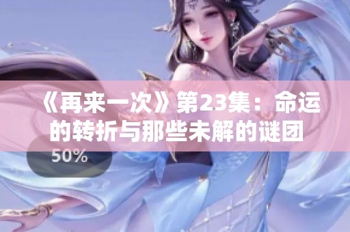 《再来一次》第23集：命运的转折与那些未解的谜团