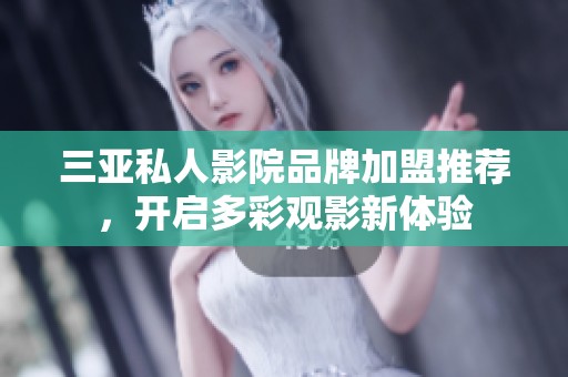 三亚私人影院品牌加盟推荐，开启多彩观影新体验