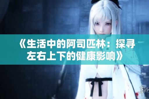 《生活中的阿司匹林：探寻左右上下的健康影响》