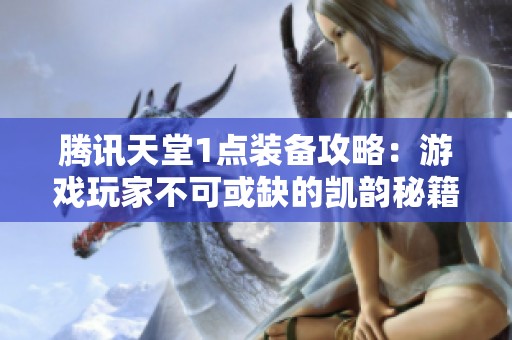 腾讯天堂1点装备攻略：游戏玩家不可或缺的凯韵秘籍