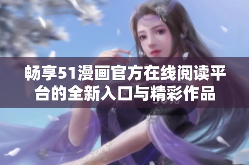 畅享51漫画官方在线阅读平台的全新入口与精彩作品