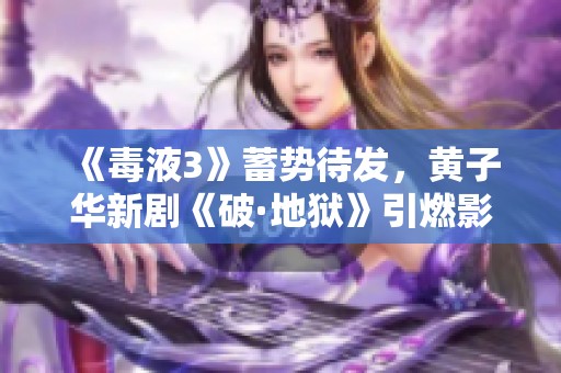《毒液3》蓄势待发，黄子华新剧《破·地狱》引燃影迷期待热潮