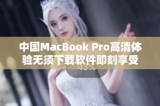 中国MacBook Pro高清体验无须下载软件即刻享受