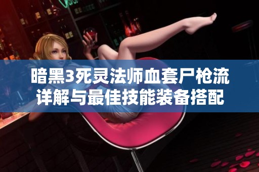 暗黑3死灵法师血套尸枪流详解与最佳技能装备搭配