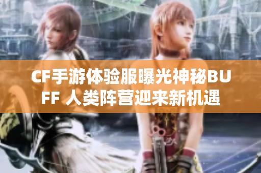CF手游体验服曝光神秘BUFF 人类阵营迎来新机遇