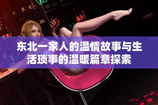 东北一家人的温情故事与生活琐事的温暖篇章探索
