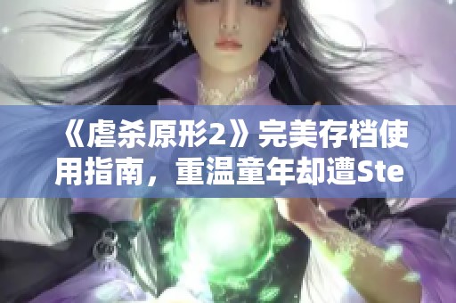 《虐杀原形2》完美存档使用指南，重温童年却遭Steam口碑大跌