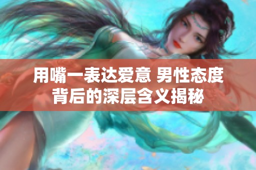 用嘴一表达爱意 男性态度背后的深层含义揭秘