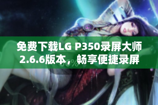 免费下载LG P350录屏大师2.6.6版本，畅享便捷录屏体验