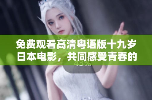 免费观看高清粤语版十九岁日本电影，共同感受青春的魅力