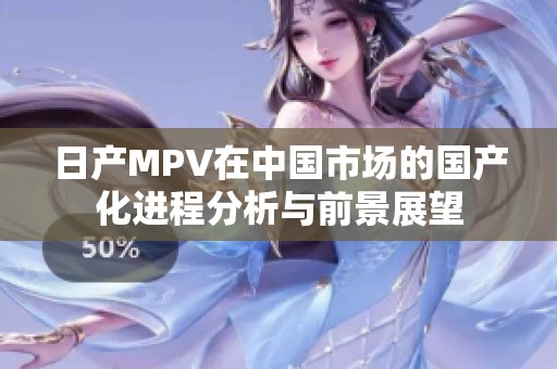 日产MPV在中国市场的国产化进程分析与前景展望