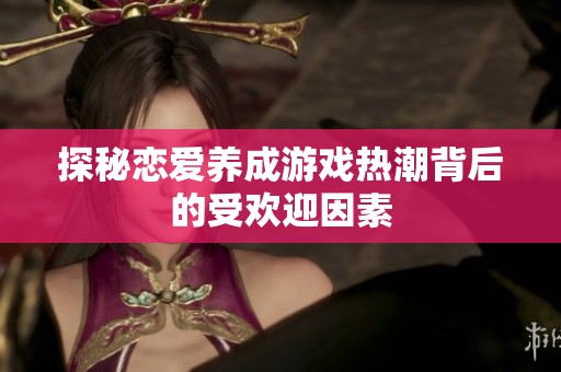探秘恋爱养成游戏热潮背后的受欢迎因素