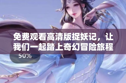 免费观看高清版捉妖记，让我们一起踏上奇幻冒险旅程！