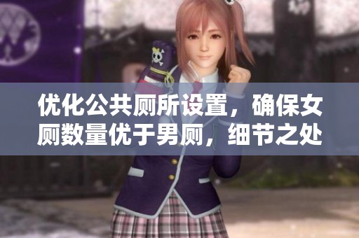 优化公共厕所设置，确保女厕数量优于男厕，细节之处彰显关怀与尊重