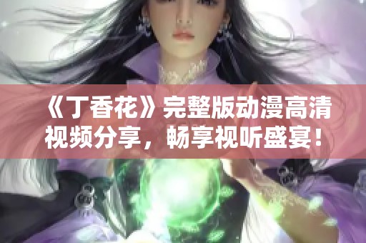 《丁香花》完整版动漫高清视频分享，畅享视听盛宴！