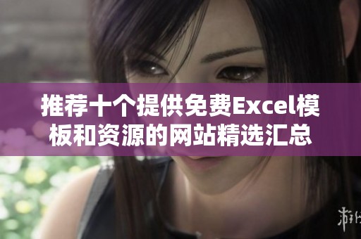推荐十个提供免费Excel模板和资源的网站精选汇总