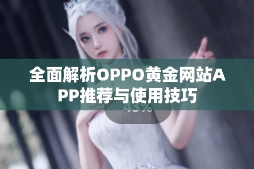 全面解析OPPO黄金网站APP推荐与使用技巧