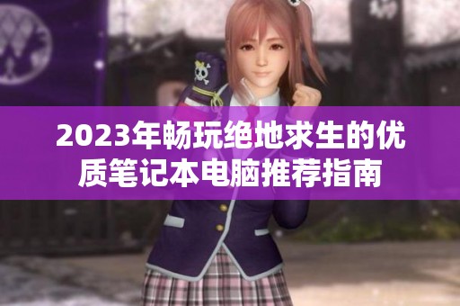 2023年畅玩绝地求生的优质笔记本电脑推荐指南
