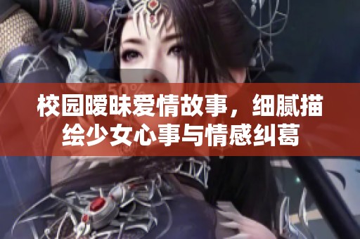 校园暧昧爱情故事，细腻描绘少女心事与情感纠葛