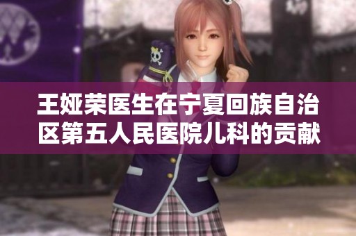 王娅荣医生在宁夏回族自治区第五人民医院儿科的贡献与故事