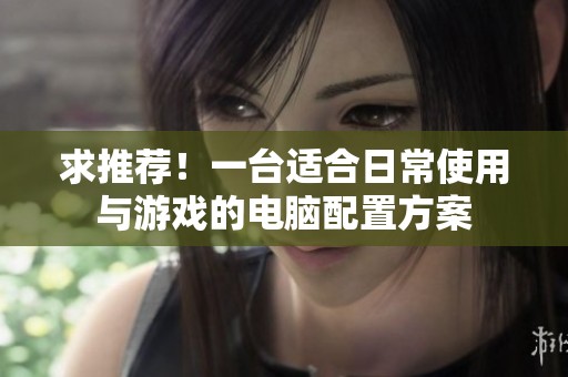求推荐！一台适合日常使用与游戏的电脑配置方案