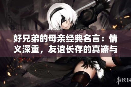 好兄弟的母亲经典名言：情义深重，友谊长存的真谛与感悟
