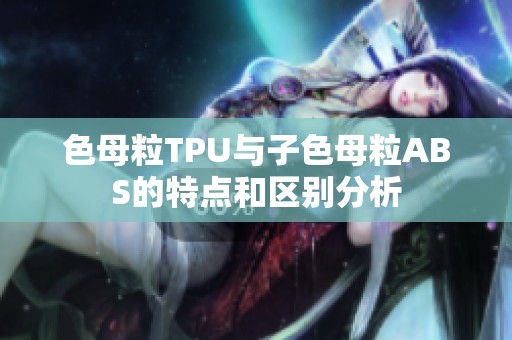 色母粒TPU与子色母粒ABS的特点和区别分析