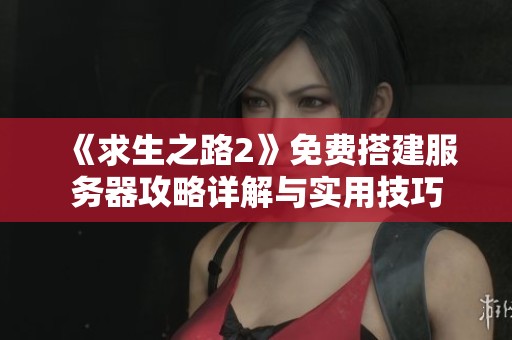《求生之路2》免费搭建服务器攻略详解与实用技巧