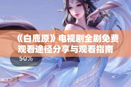 《白鹿原》电视剧全剧免费观看途径分享与观看指南