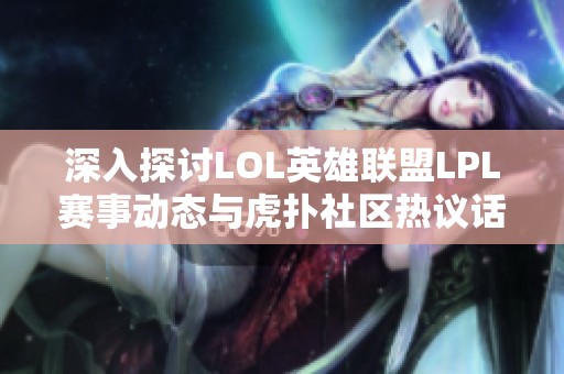 深入探讨LOL英雄联盟LPL赛事动态与虎扑社区热议话题