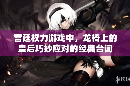 宫廷权力游戏中，龙椅上的皇后巧妙应对的经典台词