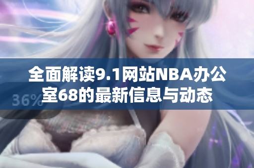 全面解读9.1网站NBA办公室68的最新信息与动态