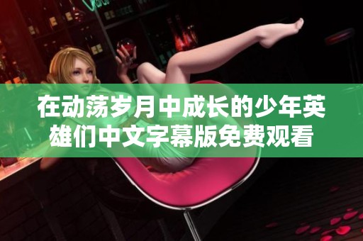 在动荡岁月中成长的少年英雄们中文字幕版免费观看