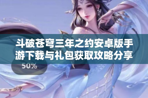 斗破苍穹三年之约安卓版手游下载与礼包获取攻略分享