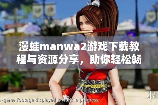 漫蛙manwa2游戏下载教程与资源分享，助你轻松畅玩游戏