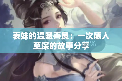 表妹的温暖善良：一次感人至深的故事分享