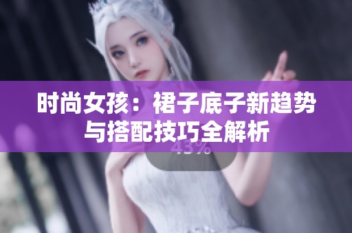 时尚女孩：裙子底子新趋势与搭配技巧全解析
