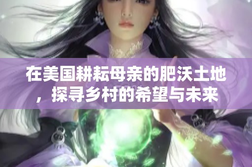 在美国耕耘母亲的肥沃土地，探寻乡村的希望与未来