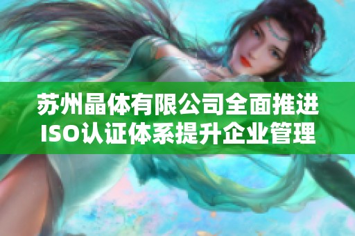 苏州晶体有限公司全面推进ISO认证体系提升企业管理水平