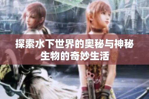 探索水下世界的奥秘与神秘生物的奇妙生活