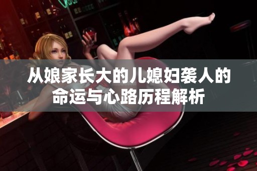 从娘家长大的儿媳妇袭人的命运与心路历程解析