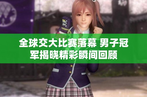 全球交大比赛落幕 男子冠军揭晓精彩瞬间回顾