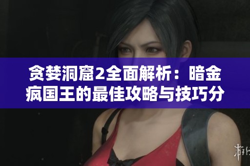 贪婪洞窟2全面解析：暗金疯国王的最佳攻略与技巧分享