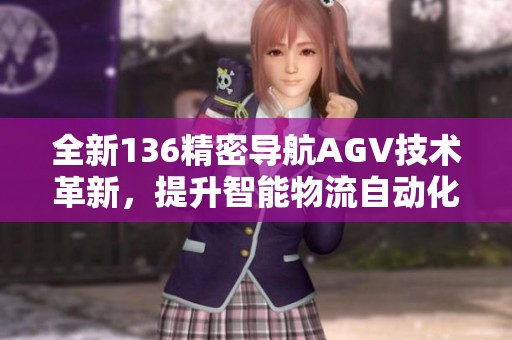 全新136精密导航AGV技术革新，提升智能物流自动化效率